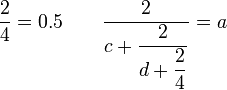 \dfrac{2}{4} = 0.5 \qquad \dfrac{2}{c + \dfrac{2}{d + \dfrac{2}{4}}} = a