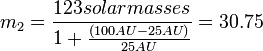 m_{2}=\frac{123 solar masses}{1+\frac{(100AU-25AU)}{25AU}}=30.75