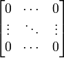 \begin{bmatrix} 0 & \cdots & 0 \\ \vdots
& \ddots & \vdots \\ 0 & \cdots &
0\end{bmatrix} 